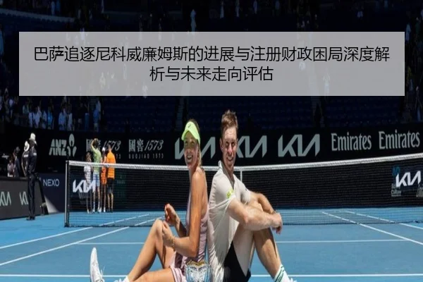 ba-sa-zhui-zhu-ni-ke-wei-lian-mu-si-de-jin-zhan-yu-zhu-ce-cai-zheng-kun-ju-shen-du-jie-xi-yu-wei-lai-zou-xiang-ping-gu-2-914.jpg